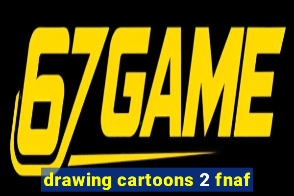 drawing cartoons 2 fnaf